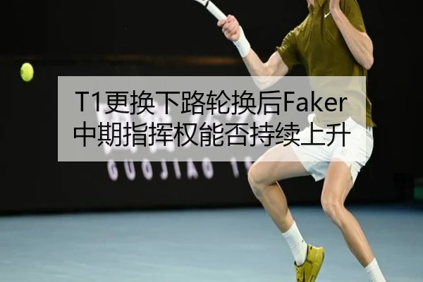 T1更换下路轮换后Faker中期指挥权能否持续上升