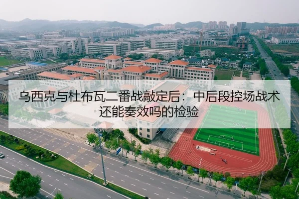 乌西克与杜布瓦二番战敲定后：中后段控场战术还能奏效吗的检验