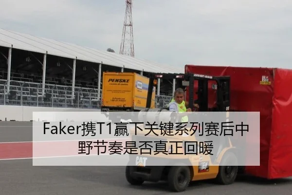 Faker携T1赢下关键系列赛后中野节奏是否真正回暖