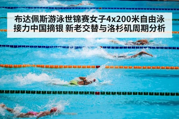 布达佩斯游泳世锦赛女子4x200米自由泳接力中国摘银 新老交替与洛杉矶周期分析