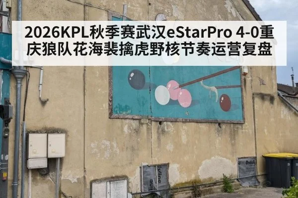 2026KPL秋季赛武汉eStarPro 4-0重庆狼队花海裴擒虎野核节奏运营复盘