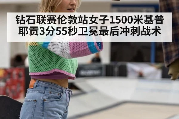 钻石联赛伦敦站女子1500米基普耶贡3分55秒卫冕最后冲刺战术