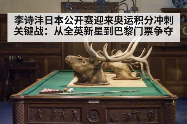李诗沣日本公开赛迎来奥运积分冲刺关键战:从全英新星到巴黎门票争夺
