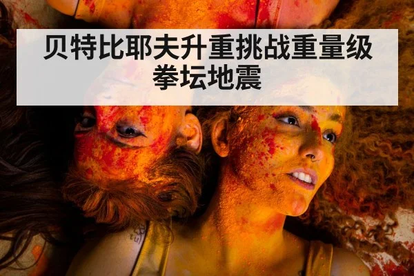 贝特比耶夫升重挑战重量级 拳坛地震